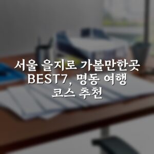 서울 을지로 가볼만한곳 BEST7, 명동 여행 코스 추천